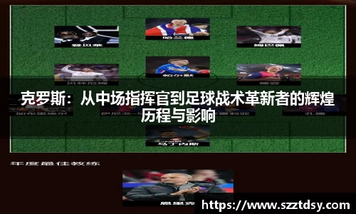克罗斯：从中场指挥官到足球战术革新者的辉煌历程与影响
